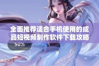 全面推荐适合手机使用的成品短视频制作软件下载攻略