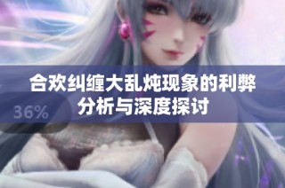 合欢纠缠大乱炖现象的利弊分析与深度探讨