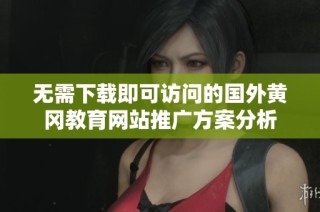 无需下载即可访问的国外黄冈教育网站推广方案分析