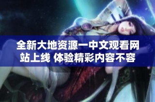 全新大地资源一中文观看网站上线 体验精彩内容不容错过