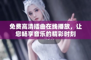 免费高清插曲在线播放，让您畅享音乐的精彩时刻