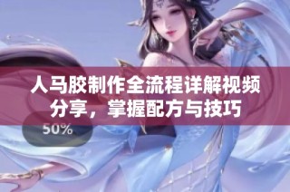 人马胶制作全流程详解视频分享，掌握配方与技巧