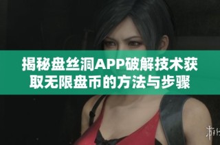 揭秘盘丝洞APP破解技术获取无限盘币的方法与步骤