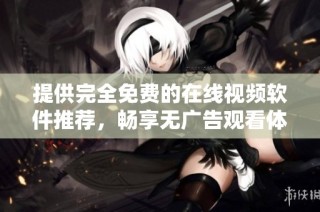 提供完全免费的在线视频软件推荐，畅享无广告观看体验