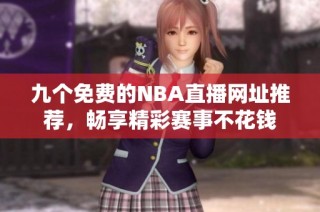 九个免费的NBA直播网址推荐，畅享精彩赛事不花钱