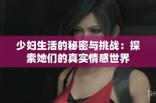 少妇生活的秘密与挑战：探索她们的真实情感世界