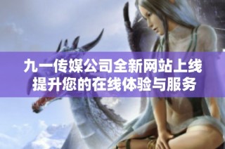 九一传媒公司全新网站上线 提升您的在线体验与服务