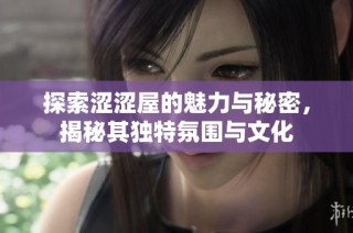 探索涩涩屋的魅力与秘密，揭秘其独特氛围与文化