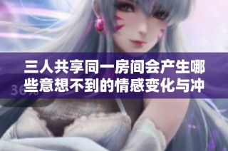 三人共享同一房间会产生哪些意想不到的情感变化与冲突