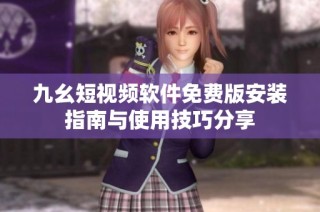九幺短视频软件免费版安装指南与使用技巧分享