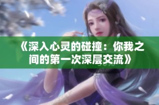 《深入心灵的碰撞：你我之间的第一次深层交流》