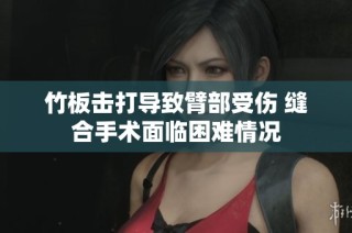 竹板击打导致臂部受伤 缝合手术面临困难情况
