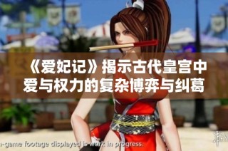 《爱妃记》揭示古代皇宫中爱与权力的复杂博弈与纠葛