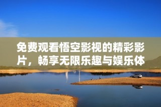 免费观看悟空影视的精彩影片，畅享无限乐趣与娱乐体验