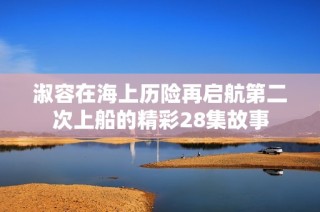 淑容在海上历险再启航第二次上船的精彩28集故事