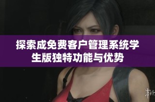 探索成免费客户管理系统学生版独特功能与优势