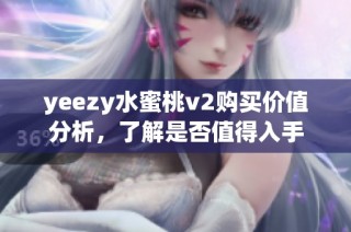 yeezy水蜜桃v2购买价值分析，了解是否值得入手