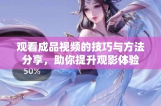 观看成品视频的技巧与方法分享，助你提升观影体验