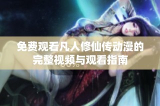 免费观看凡人修仙传动漫的完整视频与观看指南