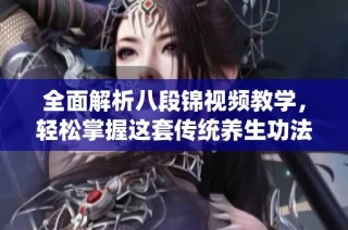 全面解析八段锦视频教学，轻松掌握这套传统养生功法