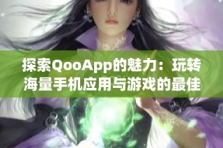 探索QooApp的魅力：玩转海量手机应用与游戏的最佳选择