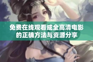 免费在线观看成全高清电影的正确方法与资源分享