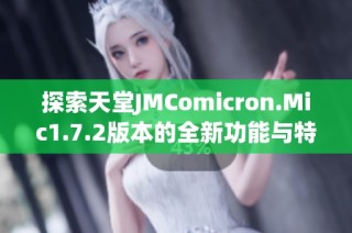 探索天堂JMComicron.Mic1.7.2版本的全新功能与特色解析