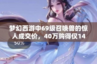 梦幻西游中69级召唤兽的惊人成交价，40万购得仅14只！