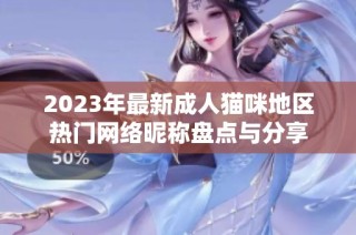 2023年最新成人猫咪地区热门网络昵称盘点与分享