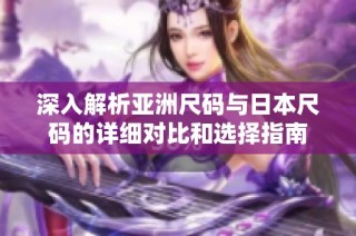 深入解析亚洲尺码与日本尺码的详细对比和选择指南