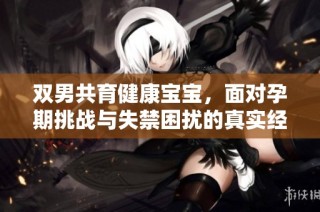 双男共育健康宝宝，面对孕期挑战与失禁困扰的真实经历分享