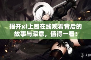 揭开xl上司在线观看背后的故事与深意，值得一看！
