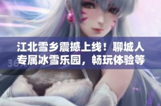 江北雪乡震撼上线！聊城人专属冰雪乐园，畅玩体验等你来！