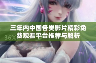 三年内中国各类影片精彩免费观看平台推荐与解析