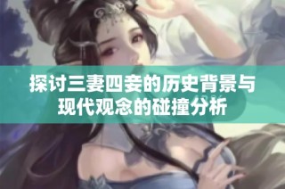 探讨三妻四妾的历史背景与现代观念的碰撞分析