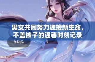 男女共同努力迎接新生命，不盖被子的温馨时刻记录