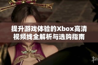 提升游戏体验的Xbox高清视频线全解析与选购指南