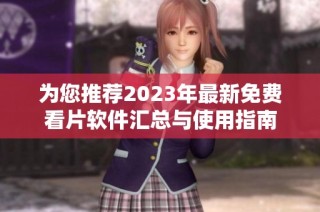 为您推荐2023年最新免费看片软件汇总与使用指南