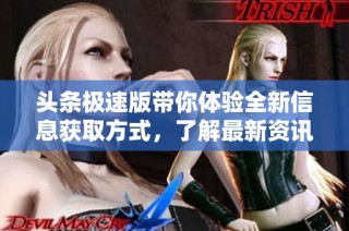头条极速版带你体验全新信息获取方式，了解最新资讯！