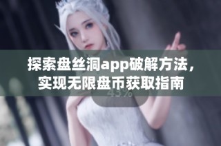 探索盘丝洞app破解方法，实现无限盘币获取指南