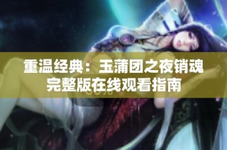 重温经典：玉蒲团之夜销魂完整版在线观看指南