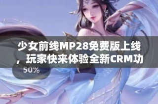 少女前线MP28免费版上线，玩家快来体验全新CRM功能！