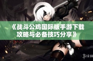 《战斗公鸡国际版手游下载攻略与必备技巧分享》