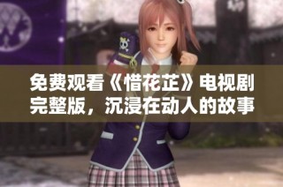 免费观看《惜花芷》电视剧完整版，沉浸在动人的故事中