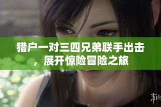 猎户一对三四兄弟联手出击，展开惊险冒险之旅