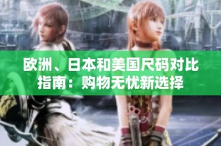 欧洲、日本和美国尺码对比指南：购物无忧新选择