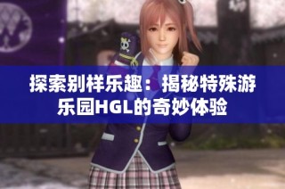 探索别样乐趣：揭秘特殊游乐园HGL的奇妙体验