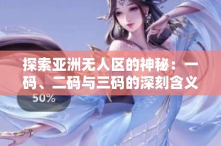 探索亚洲无人区的神秘：一码、二码与三码的深刻含义