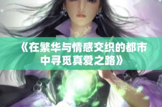《在繁华与情感交织的都市中寻觅真爱之路》