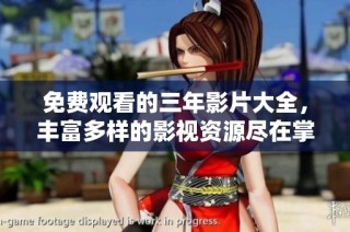 免费观看的三年影片大全，丰富多样的影视资源尽在掌握